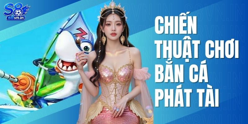 Chiến Thuật Chơi Bắn Cá Phát Tài Săn Thưởng Top 2026 1 Chiến Thuật Chơi Bắn Cá Phát Tài