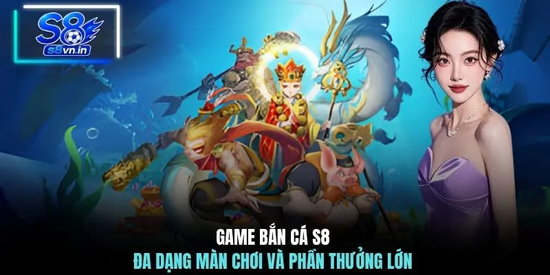 Home 23 Game bắn cá S8 đa dạng màn chơi và phần thưởng lớn