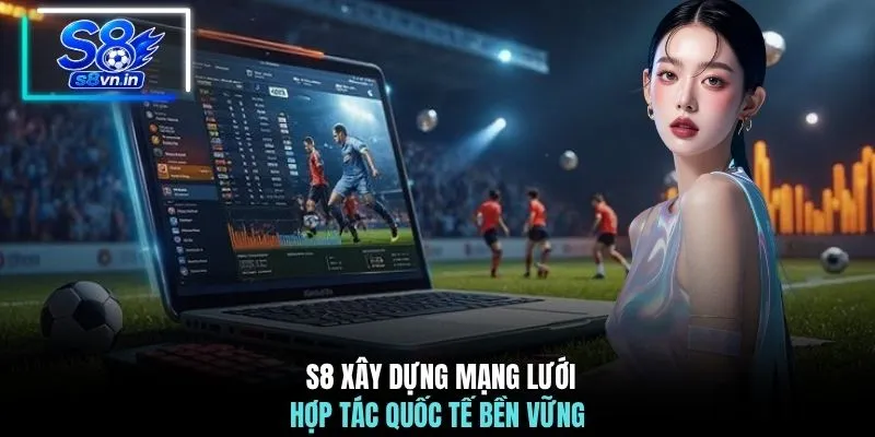 Home 20 S8 xây dựng mạng lưới hợp tác quốc tế bền vững
